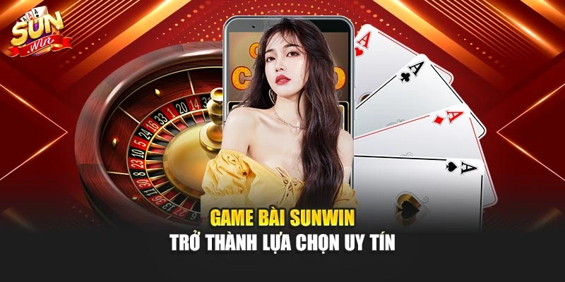 Game bài sunwin trở thành lựa chọn uy tín