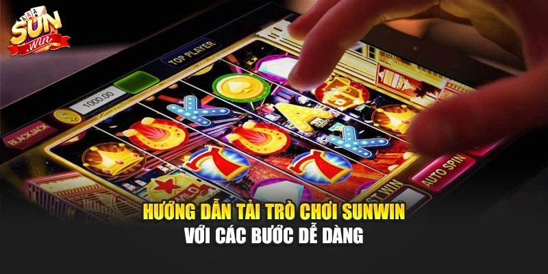Hướng dẫn tải trò chơi sunwin với các bước dễ dàng