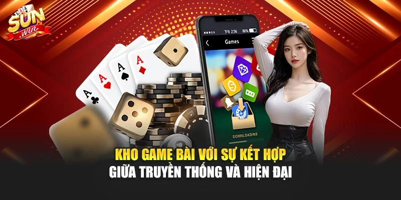 Kho game bài với sự kết hợp giữa truyền thống và hiện đại